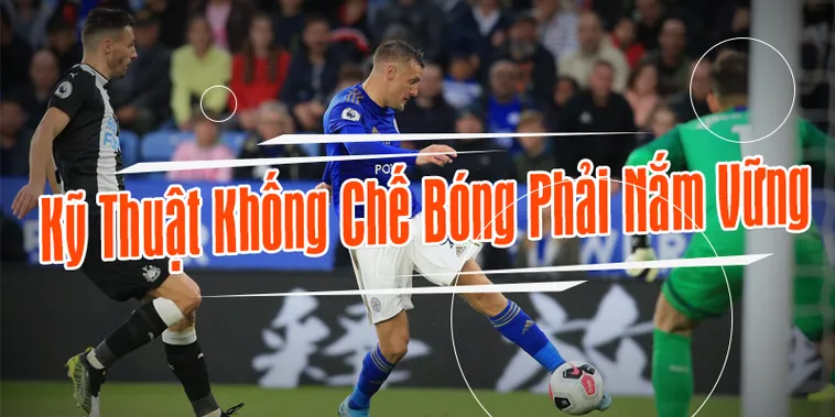 Bí Quyết Làm Chủ Kỹ Thuật Khống Chế Bóng Đỉnh Cao Hiện Nay Cho Cầu Thủ